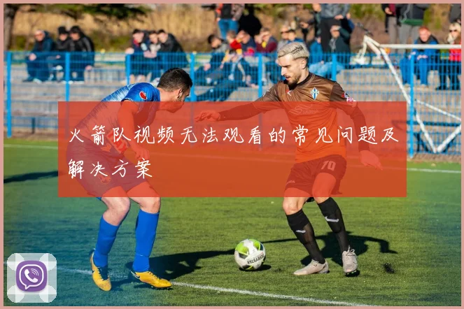 火箭队视频无法观看的常见问题及解决方案