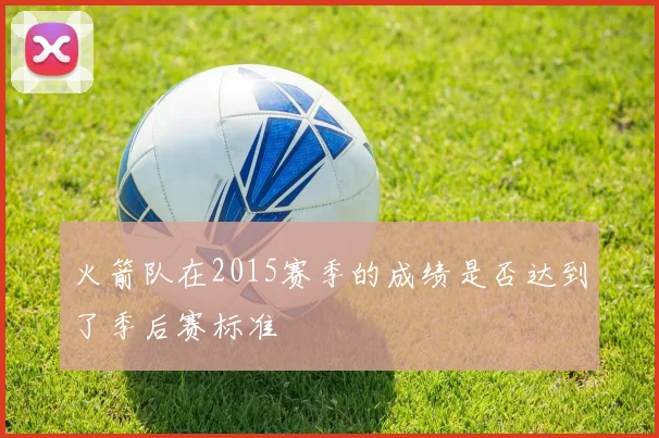 火箭队在2015赛季的成绩是否达到了季后赛标准