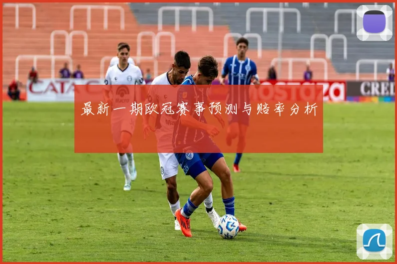 最新一期欧冠赛事预测与赔率分析