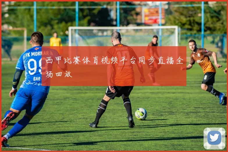 西甲比赛体育视频平台同步直播全场回放