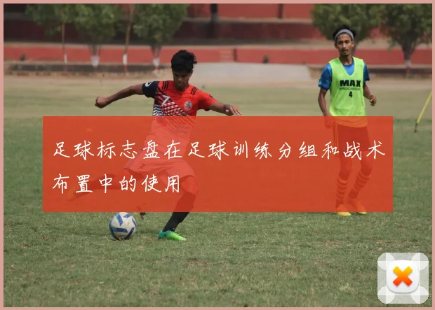 足球标志盘在足球训练分组和战术布置中的使用