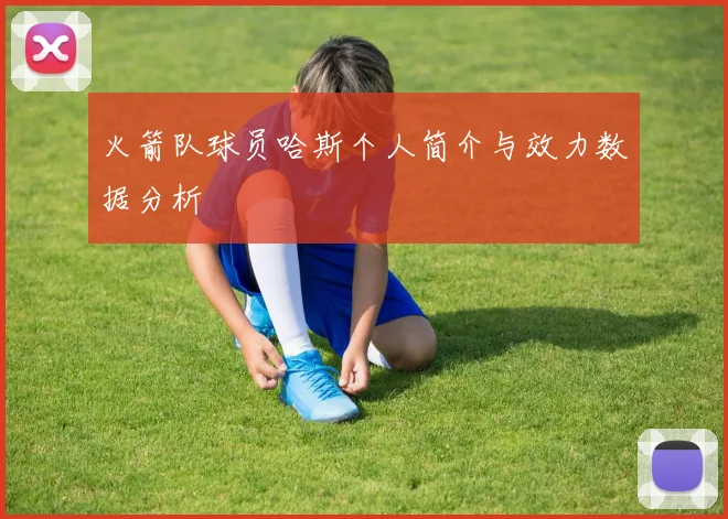 火箭队球员哈斯个人简介与效力数据分析