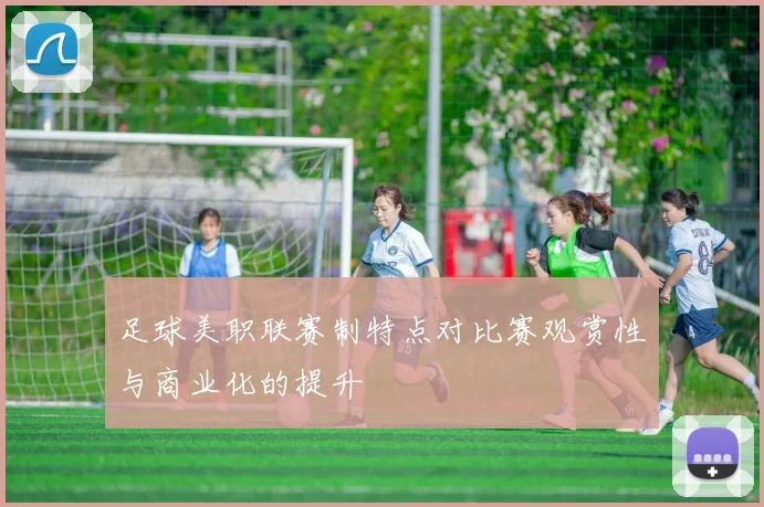 足球美职联赛制特点对比赛观赏性与商业化的提升