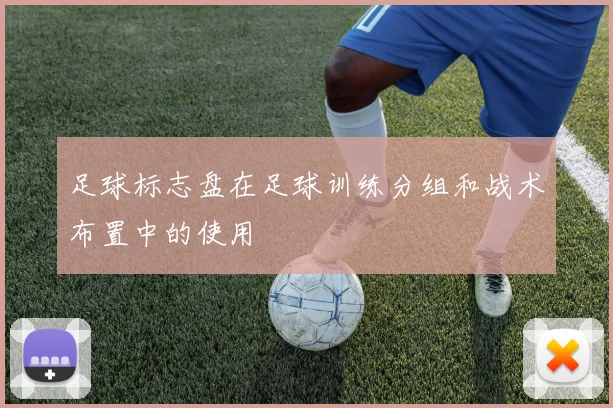 足球标志盘在足球训练分组和战术布置中的使用