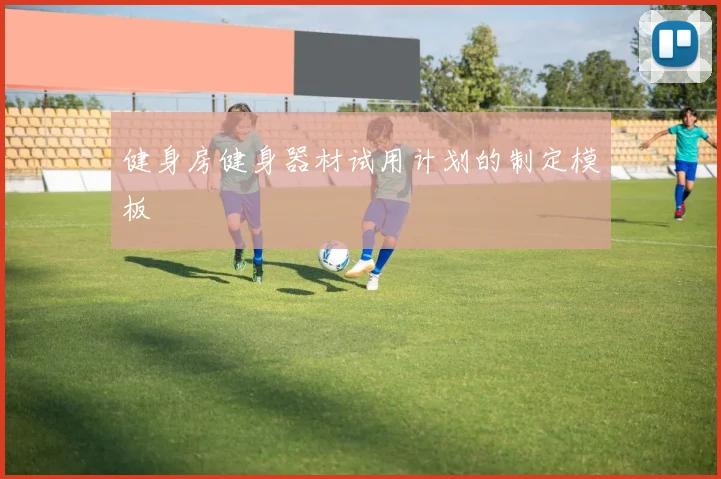 健身房健身器材试用计划的制定模板