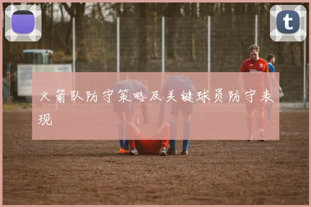 火箭队防守策略及关键球员防守表现