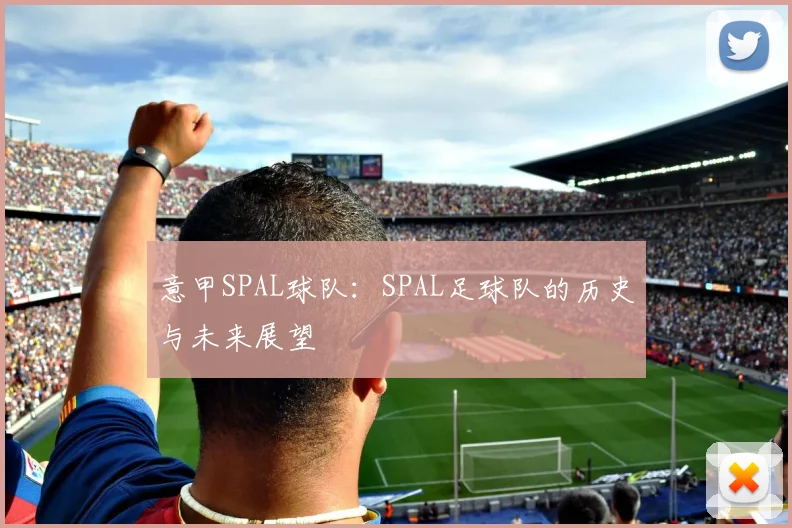 意甲SPAL球队:SPAL足球队的历史与未来展望